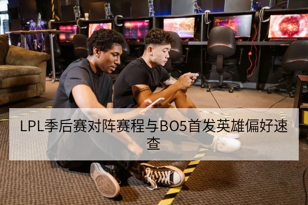 LPL季后赛对阵赛程与BO5首发英雄偏好速查