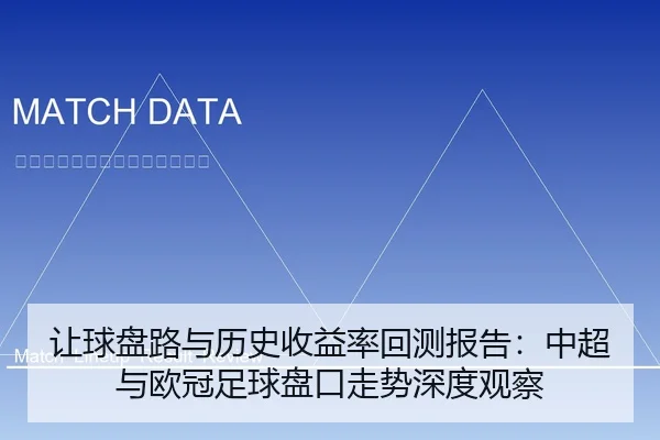 让球盘路与历史收益率回测报告：中超与欧冠足球盘口走势深度观察